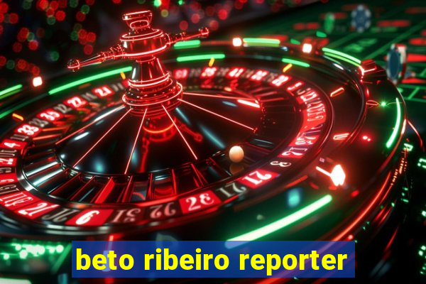 beto ribeiro reporter